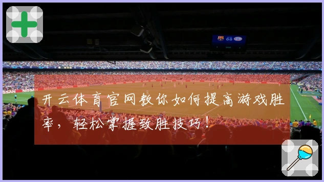 开云体育官网教你如何提高游戏胜率，轻松掌握致胜技巧！