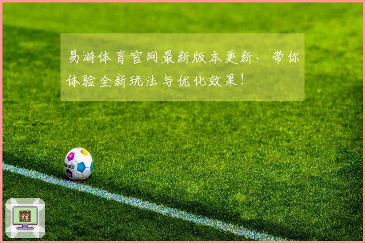 易游体育官网最新版本更新,带你体验全新玩法与优化效果!