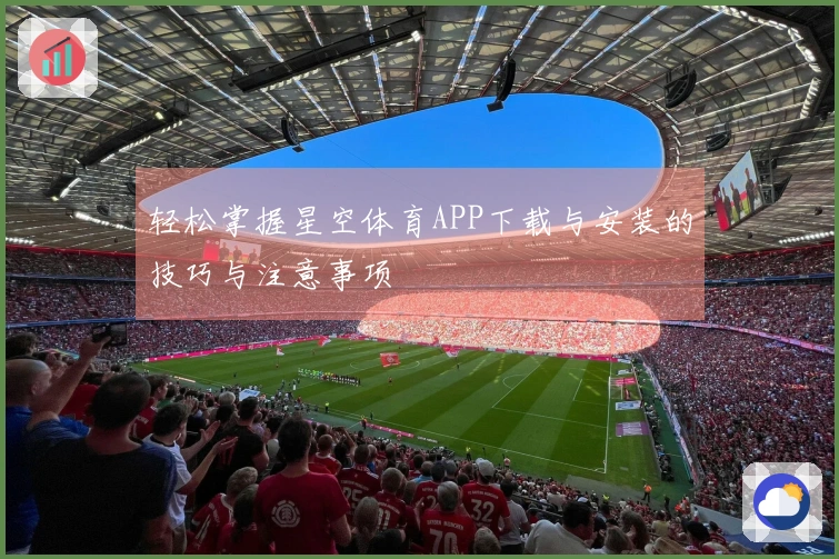 轻松掌握星空体育APP下载与安装的技巧与注意事项