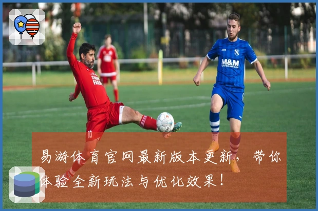 易游体育官网最新版本更新，带你体验全新玩法与优化效果！