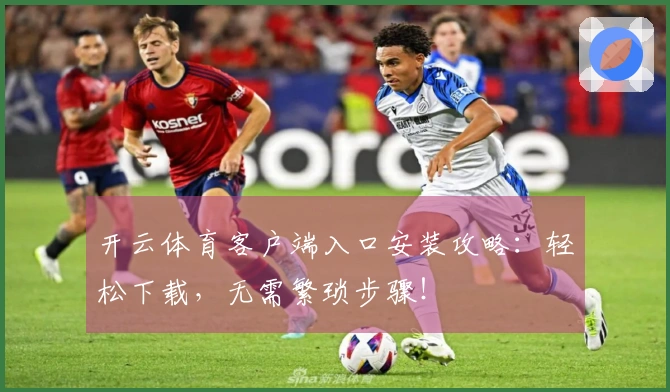 开云体育客户端入口安装攻略：轻松下载，无需繁琐步骤！