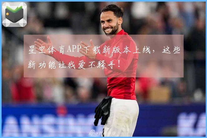 星空体育APP下载新版本上线，这些新功能让我爱不释手！